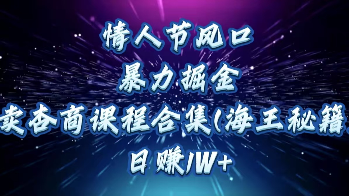 情人节风口，暴力掘金！卖杏商课程合集(海王秘籍)，日赚1W+-六道网创