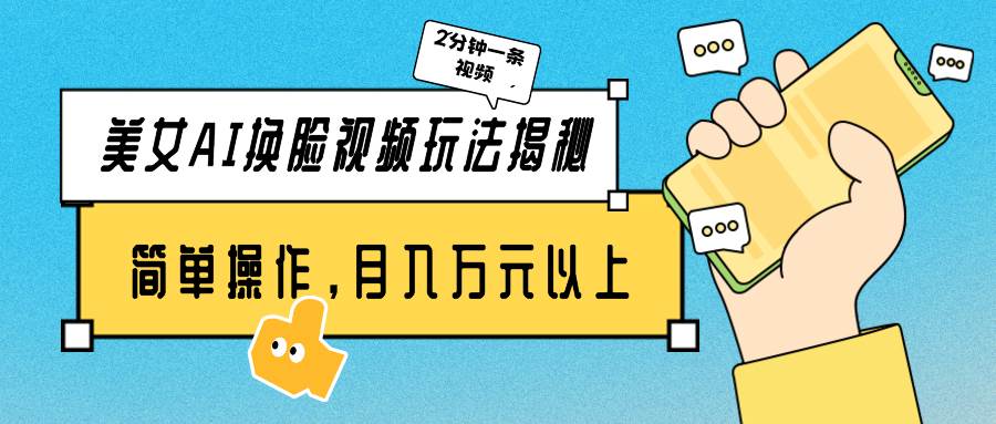 美女AI换脸视频玩法揭秘：2分钟制作一条，简单操作月入万元以上！-六道网创