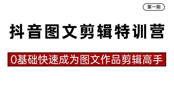 抖音图文剪辑特训营第一期，0基础快速成为图文作品剪辑高手（23节课）-六道网创