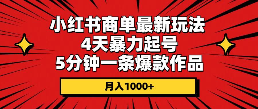 小红书商单最新玩法 4天暴力起号 5分钟一条爆款作品 月入1000+-六道网创