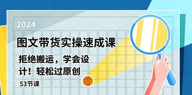 最新图文带货实操速成课，拒绝搬运，学会设计！轻松过原创  (53节课)-六道网创