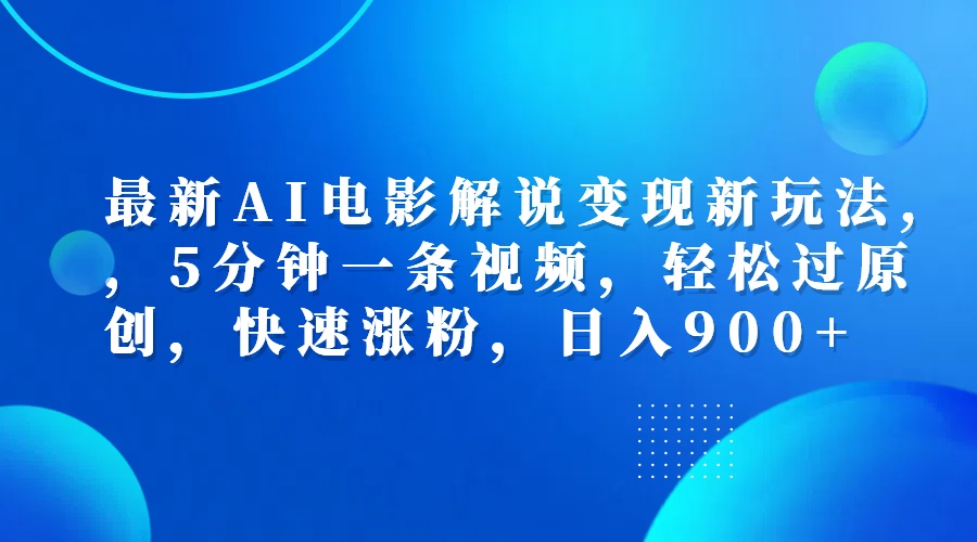 最新AI电影解说变现新玩法,，5分钟一条视频，轻松过原创，快速涨粉，日入900+-六道网创