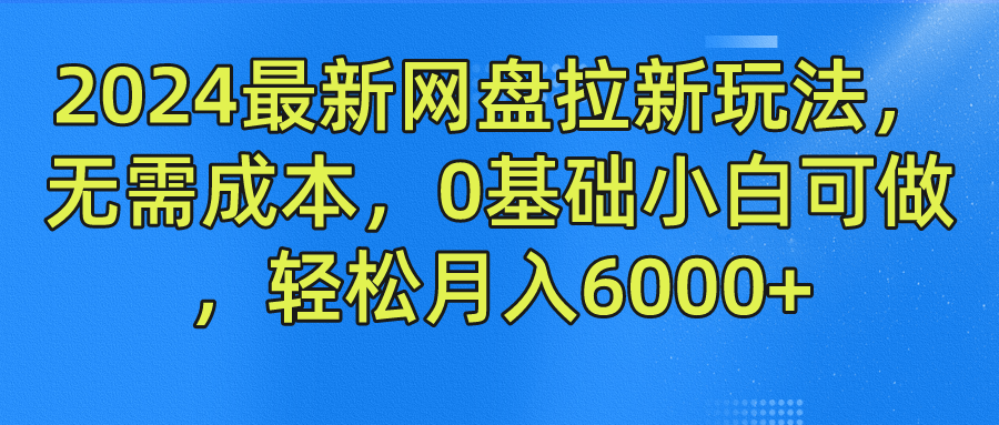 2024最新网盘拉新玩法，无需成本，0基础小白可做，轻松月入6000+-六道网创