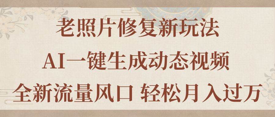 老照片修复新玩法，老照片AI一键生成动态视频 全新流量风口 轻松月入过万-六道网创