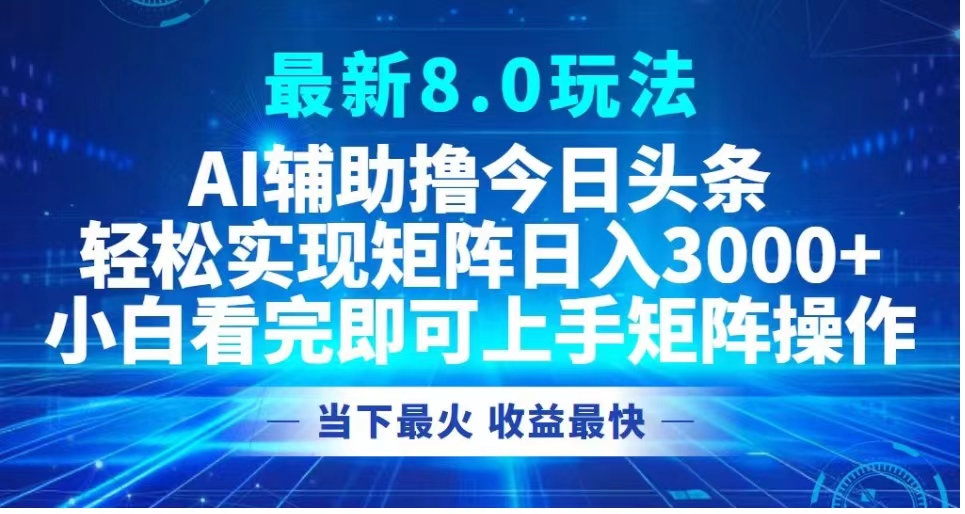 最新8.0玩法 AI辅助撸今日头条轻松实现矩阵日入3000+小白看完即可上手矩阵操作当下最火 收益最快-六道网创