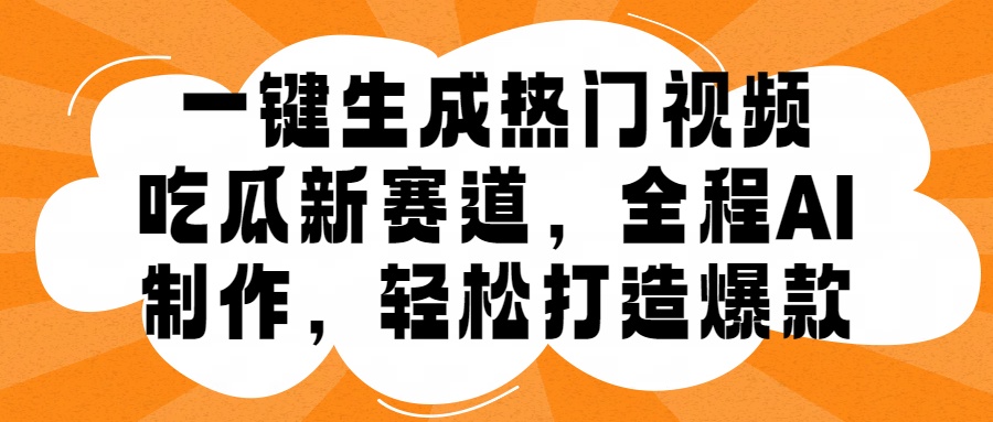 一键生成热门视频，新出的吃瓜赛道，小白上手无压力，AI制作很省心，轻轻松松打造爆款-六道网创