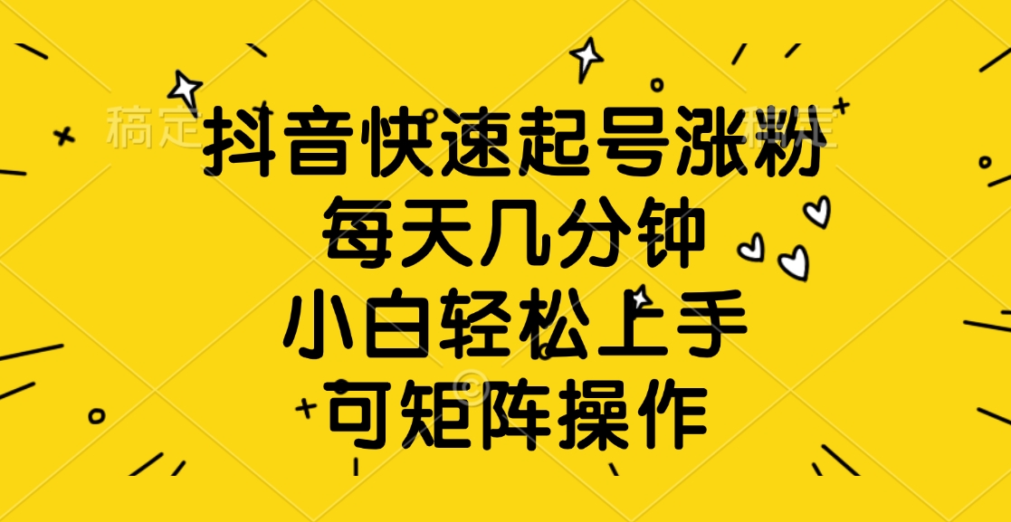 抖音快速起号涨粉，每天几分钟，小白轻松上手、可矩阵操作-六道网创