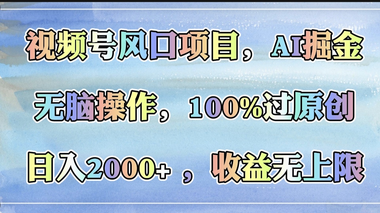 视频号风口项目，AI掘金，无脑操作，100%过原创，日入2000+，收益无上限-六道网创