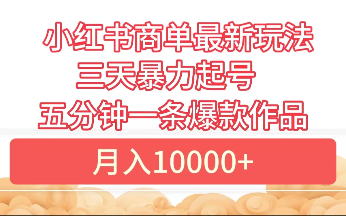 小红书商单最新玩法 3天暴力起号 5分钟一条爆款作品 月入10000+-六道网创