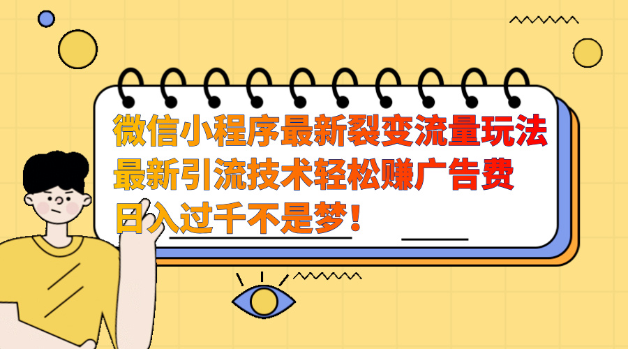 微信小程序最新裂变流量玩法，最新引流技术收益高轻松赚广告费，日入过千-六道网创