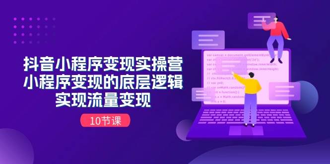 抖音小程序变现实操营，小程序变现的底层逻辑，实现流量变现（10节课）-六道网创