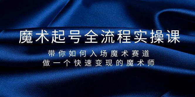 魔术起号全流程实操课，带你如何入场魔术赛道，做一个快速变现的魔术师-六道网创