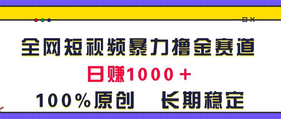 全网短视频暴力撸金赛道，日入1000＋！原创玩法，长期稳定-六道网创