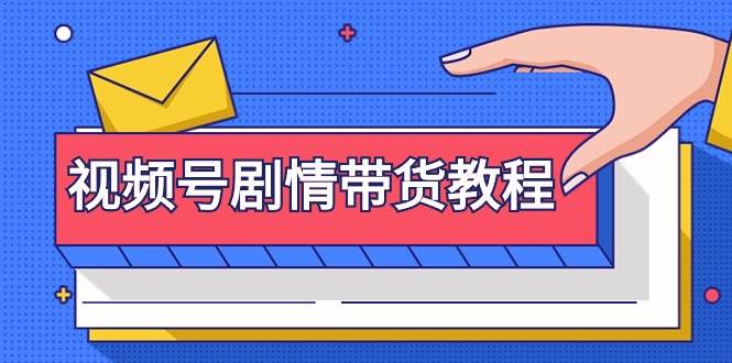 视频号剧情带货教程：注册视频号-找剧情视频-剪辑-修改剧情-去重/等等-六道网创
