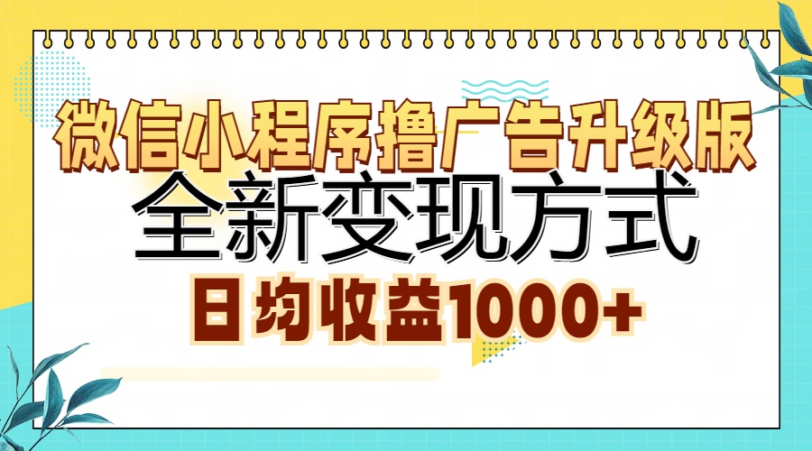 微信小程序撸广告升级版，全新变现方式，日均收益1000+-六道网创