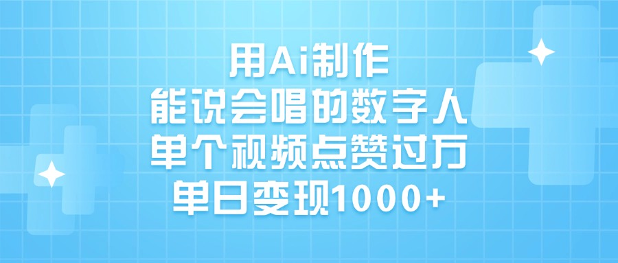 用Ai制作能说会唱的数字人，单个视频点赞过万，单日变现1000+-六道网创