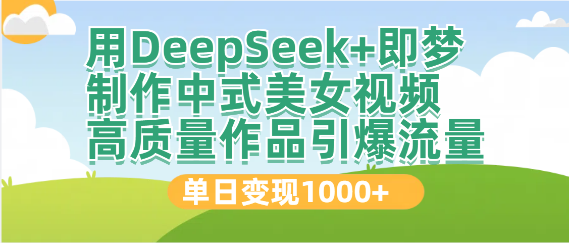 DeepSeek+即梦制作中式美女视频，高质量作品引爆流量，单日变现1000+-六道网创