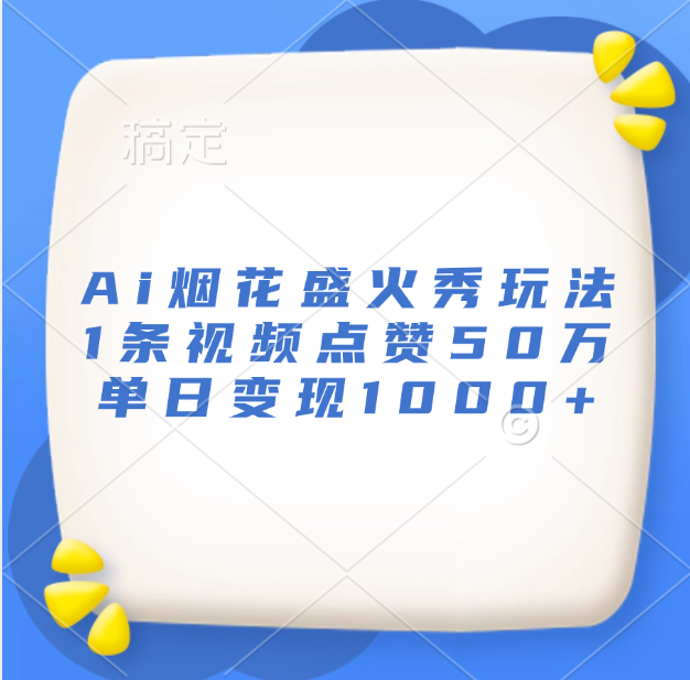 最新Ai烟花盛火秀玩法，1条视频点赞50万，单日变现1000+-六道网创
