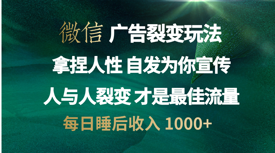微信广告裂变法 操控人性 自发为你免费宣传 人与人的裂变才是最佳流量 单日睡后收入 1000+-六道网创