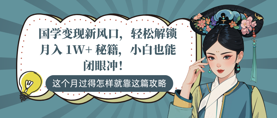 国学变现新风口，轻松解锁月入 1W+ 秘籍，小白也能闭眼冲！-六道网创