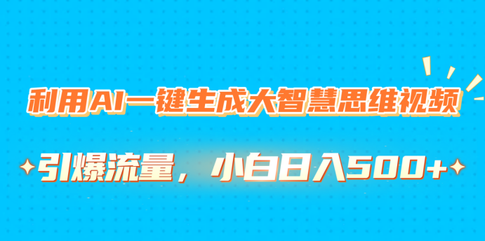 利用AI一键生成大智慧思维视频，引爆流量，小白日入500+-六道网创