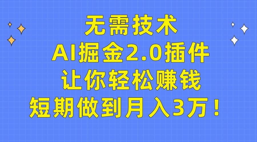 无需技术，AI掘金2.0插件让你轻松赚钱，短期做到月入3万！-六道网创