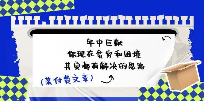 某付费文：年中巨献-你现在贫穷和困境，其实都有解决的思路 (进来抄作业)-六道网创