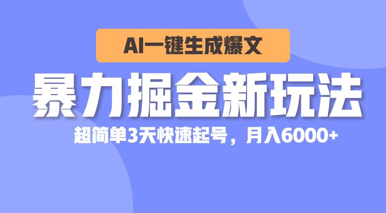 暴力掘金新玩法，AI一键生成爆文，超简单3天快速起号，月入6000+-六道网创