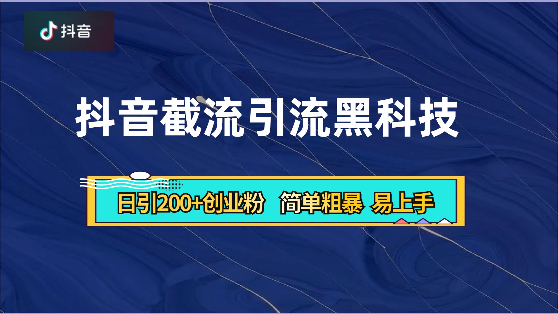 抖音暴力截流引流黑科技，日引200+创业粉，顶流导师内部课程，简单粗暴易上手-六道网创