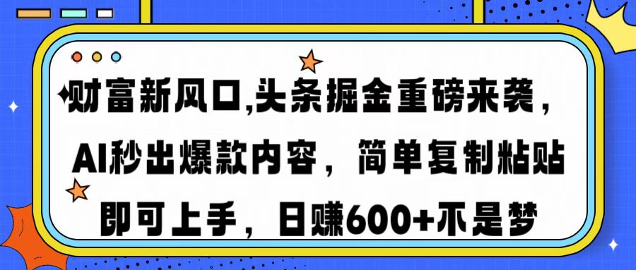 财富新风口,头条掘金重磅来袭，AI秒出爆款内容，简单复制粘贴即可上手，日赚600+不是梦-六道网创