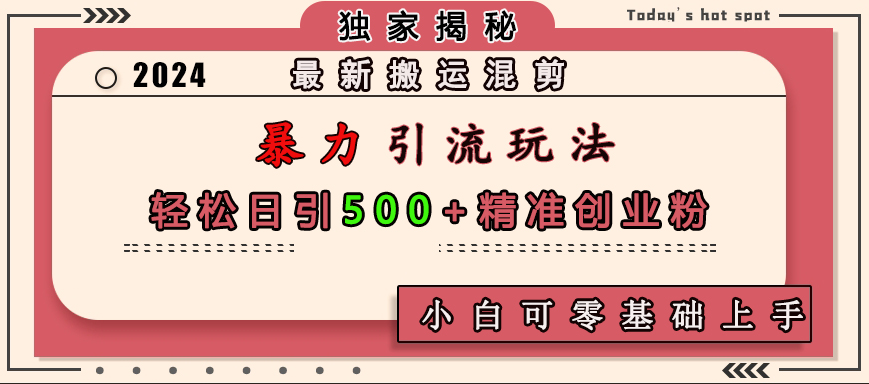最新搬运混剪暴力引流玩法，轻松日引500+精准创业粉，小白可零基础上手-六道网创