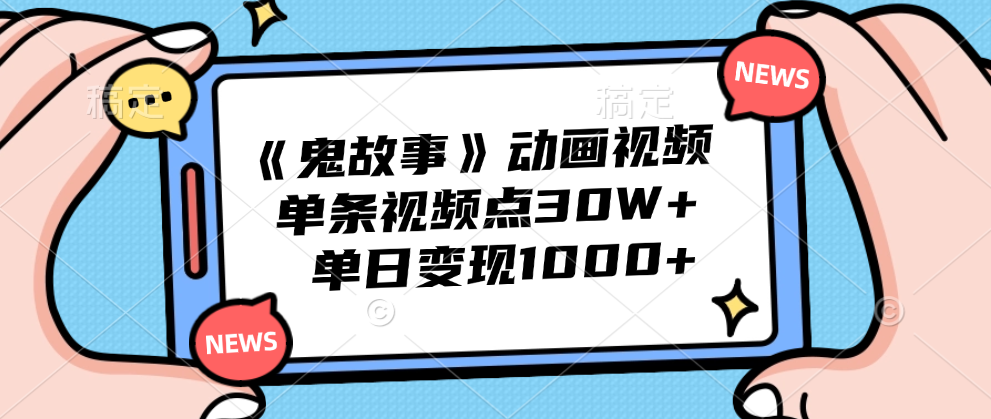 《鬼故事》动画视频，单条视频点赞30W+，单日变现1000+-六道网创