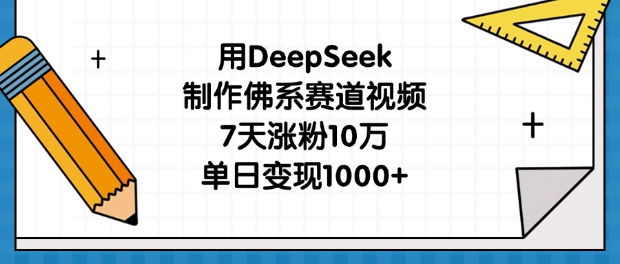 用DeepSeek制作佛系赛道视频，7天涨粉10万，单日变现1000+-六道网创
