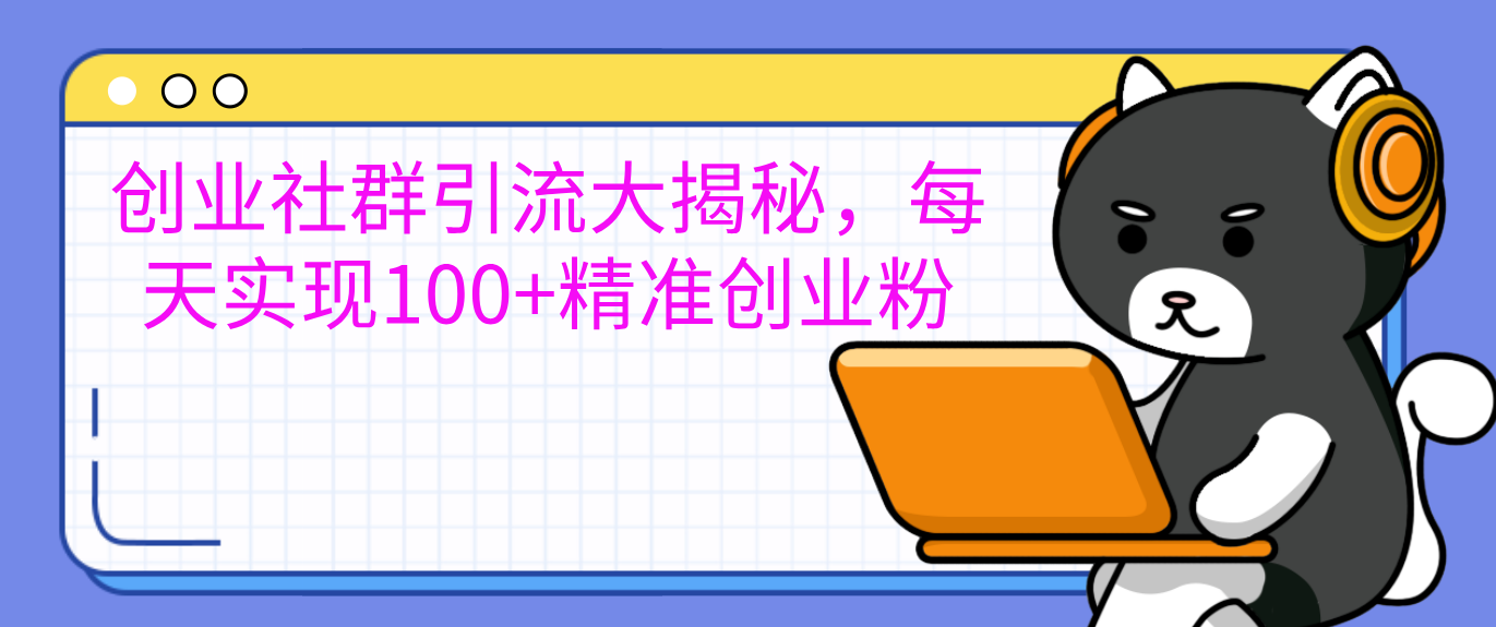 创业社群引流大揭秘，每天实现100+精准创业粉-六道网创
