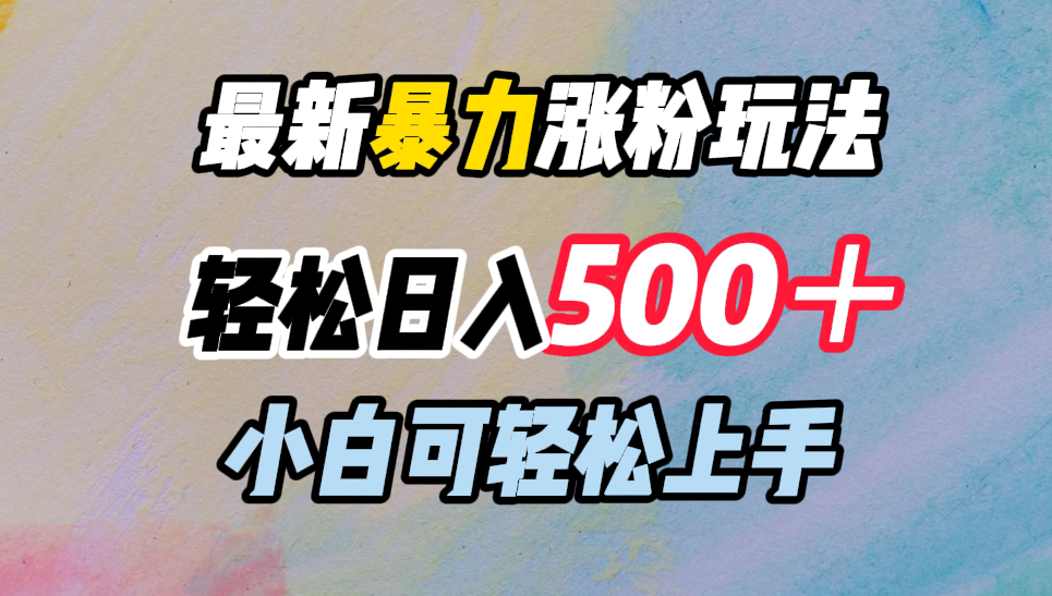 最新暴力涨粉玩法，轻松日入500＋，小白可轻松上手-六道网创