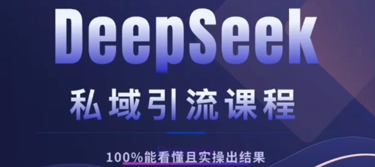 DeepSeek私域引流课程，小白也能看懂，实操必出结果，日引目标客户200+-六道网创