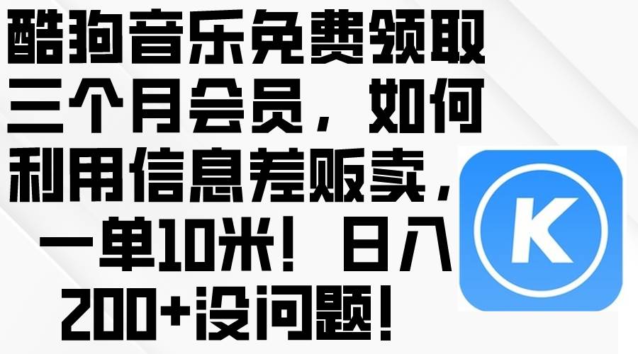 酷狗音乐免费领取三个月会员，利用信息差贩卖，一单10米！日入200+没问题-六道网创