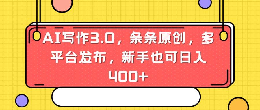 AI写作3.0，条条原创，多平台发布，新手也可日入400+-六道网创