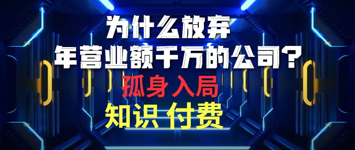 为什么放弃年营业额千万的公司 孤身入局知识付费赛道-六道网创