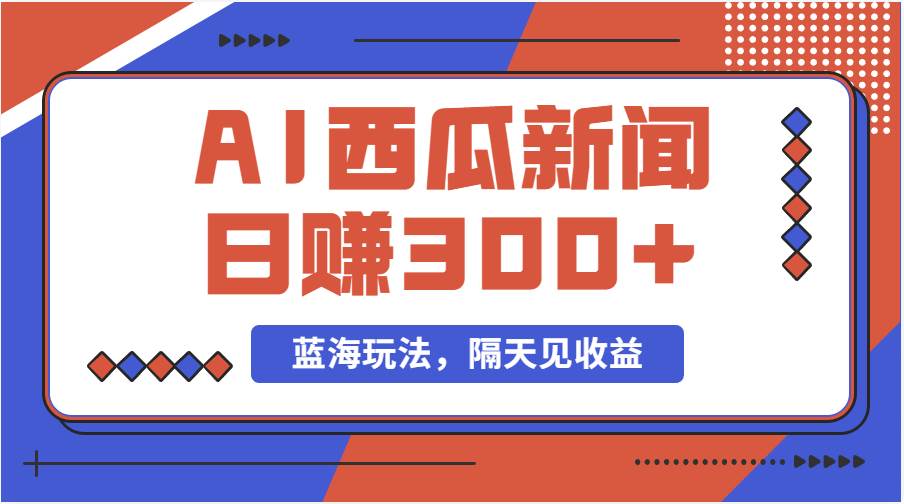 蓝海最新玩法西瓜视频原创搞笑新闻当天有收益单号日赚300+项目-六道网创