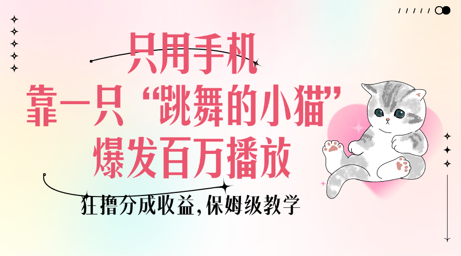 只用手机靠一只“跳舞的小猫”爆发百万播放，狂撸分成收益，保姆级教学-六道网创