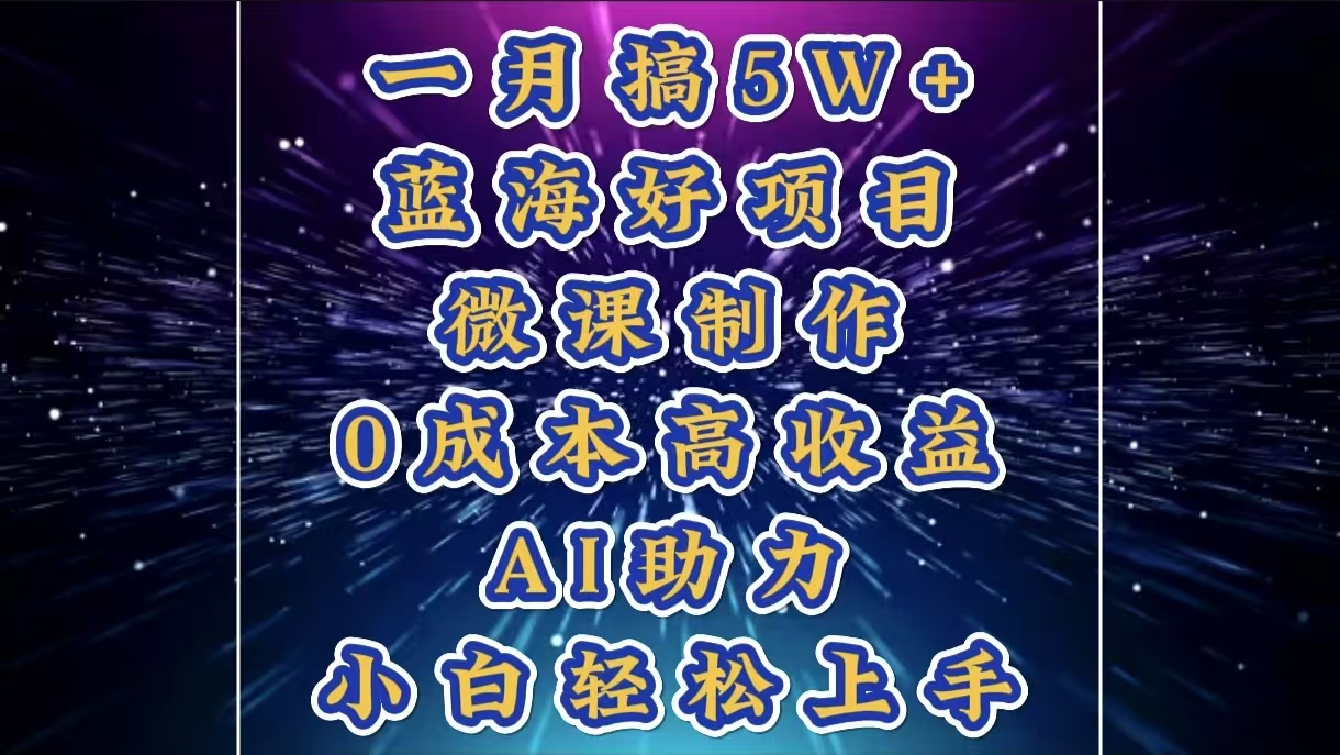 1月搞了5W+的蓝海好项目，微课制作，0成本高收益，AI助力，小白轻松上手-六道网创