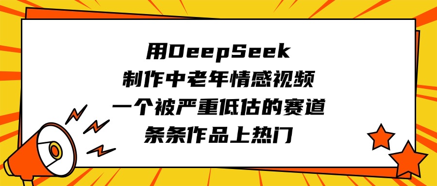 用DeepSeek制作中老年情感视频，一个被严重低估的赛道，条条作品上热门-六道网创