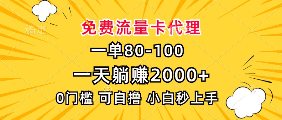 一单80，免费流量卡代理，0门槛，小白也能轻松上手，一天躺赚2000+-六道网创