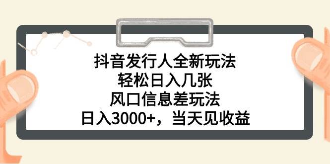抖音发行人全新玩法，轻松日入几张，风口信息差玩法，日入3000+，当天…-六道网创
