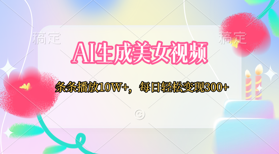AI生成美女视频  条条播放10W+，每日轻松变现300+-六道网创