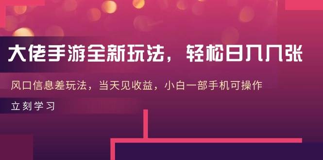 大佬手游全新玩法，轻松日入几张，风口信息差玩法，当天见收益，小白一…-六道网创