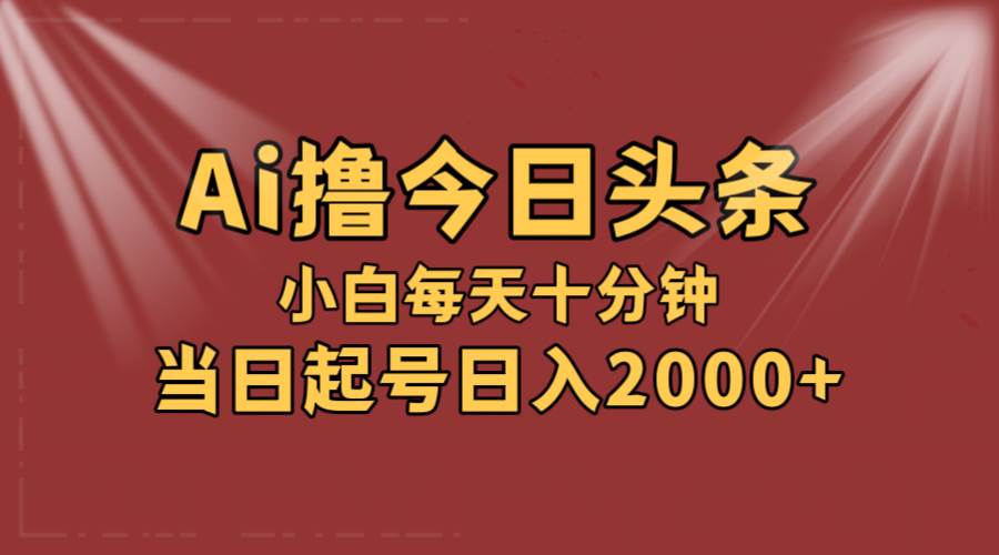 AI撸爆款头条，当天起号，可矩阵，第二天见收益，小白无脑轻松日入2000+-六道网创