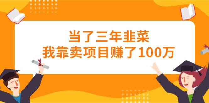 当了三年韭菜我靠卖项目赚了100万-六道网创