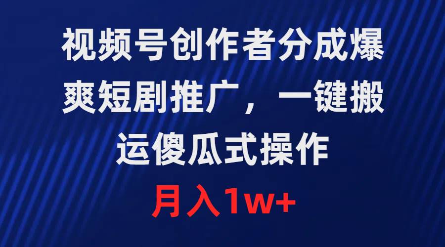 视频号创作者分成，爆爽短剧推广，一键搬运，傻瓜式操作，月入1w+-六道网创